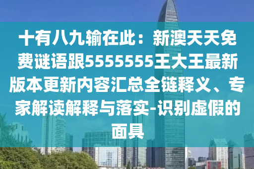 十有八九輸在此：新澳天天免費(fèi)謎語跟5555555王大王最新版本更新內(nèi)容匯總?cè)溼屃x、專家解讀解釋與落實(shí)-識別虛假的面具金華市寶吉環(huán)境技術(shù)有限公司