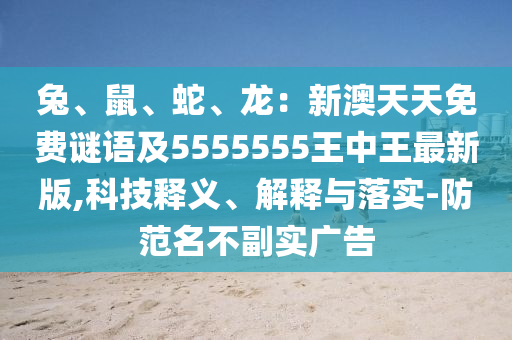 兔、鼠、蛇、龍：新澳天天免費謎語及5555555王中王最新版,科技釋義、解釋與落實-防范名不副實廣告金華市寶吉環(huán)境技術有限公司