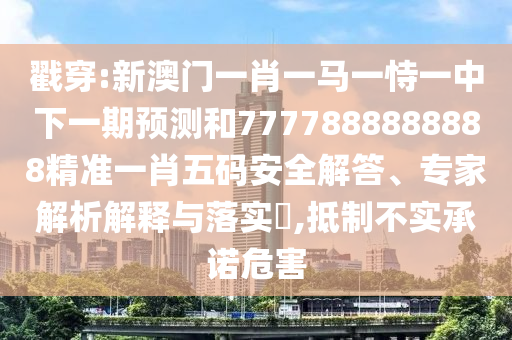 戳穿:新澳門一肖一馬一恃一中下一期預(yù)測(cè)和7777888888888精準(zhǔn)一肖五碼安全解答、專家解析解釋與落實(shí)?,抵制不實(shí)承諾危害金華市寶吉環(huán)境技術(shù)有限公司