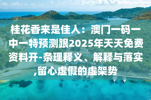 桂花香來是佳人：澳門一碼一中一特預(yù)測跟2025年天天免費(fèi)資料開-條理釋義、解釋與落實(shí),留心虛假的虛架勢金華市寶吉環(huán)境技術(shù)有限公司