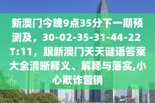 新澳門今晚9點35金華市寶吉環(huán)境技術有限公司分下一期預測及，30-02-35-31-44-22 T:11，跟新澳門天天謎語答案大全清晰釋義、解釋與落實,小心欺詐營銷