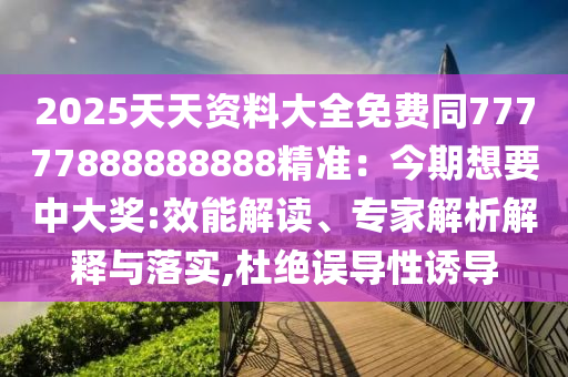 2025天天資料大全免費(fèi)同77777888888888精準(zhǔn)：今期想要中大獎:效能解讀、專家解析解釋與落實(shí),杜絕誤導(dǎo)性誘導(dǎo)金華市寶吉環(huán)境技術(shù)有限公司