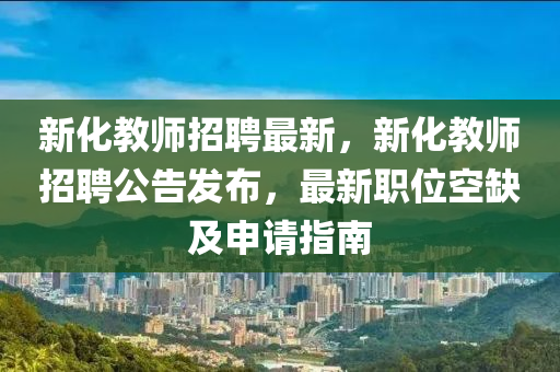新化教師金華市寶吉環(huán)境技術(shù)有限公司招聘最新，新化教師招聘公告發(fā)布，最新職位空缺及申請指南