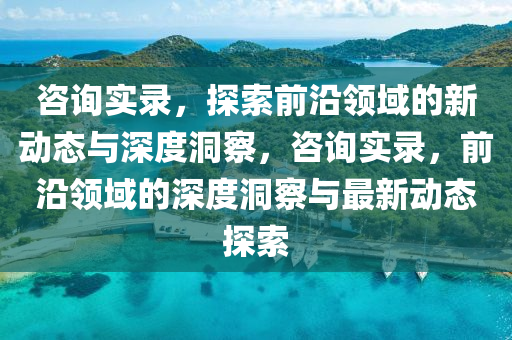 咨詢實錄，探索前沿領域的新動態(tài)與深度洞察，咨詢實錄，前沿領域的深度洞察與最新動態(tài)探索金華市寶吉環(huán)境技術有限公司