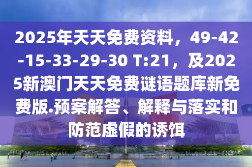 2025年天天免費資料，49-42-15-33-29-30 T:21，及2025新澳門天天免費謎語題庫新免費版.預案解答、解釋與落實和防范虛假金華市寶吉環(huán)境技術(shù)有限公司的誘餌