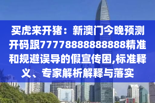買虎來開豬：新澳門今晚預測開碼跟77778888888888精準和規(guī)避誤導的假宣傳困,標準釋義、專家解析解釋與落實金華市寶吉環(huán)境技術(shù)有限公司