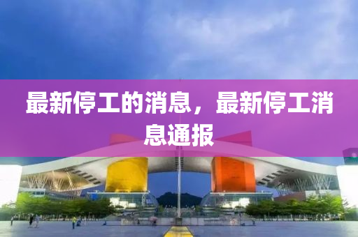 最新停工的消息，最新停工消息通報金華市寶吉環(huán)境技術(shù)有限公司