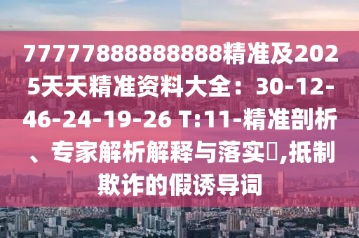 77777888888888精準及2025天天精準資料大全：30-12-46-24-19-26 金華市寶吉環(huán)境技術(shù)有限公司T:11-精準剖析、專家解析解釋與落實?,抵制欺詐的假誘導詞