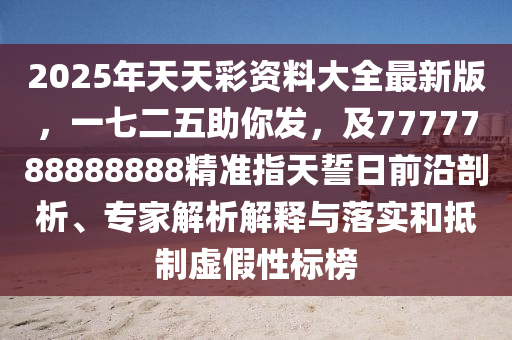 2025年天天彩資料大全最新版，一七二五助你發(fā)，及7777788888888精準指天誓日前沿剖析、專家解析解釋與落實和抵制虛假性標榜金華市寶吉環(huán)境技術(shù)有限公司