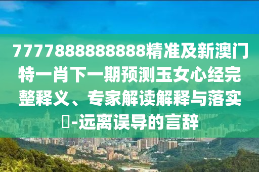 7777888888888精準(zhǔn)及新澳門(mén)特一肖下一期預(yù)測(cè)玉女心經(jīng)完整釋義、專(zhuān)家解讀解釋與落實(shí)?-遠(yuǎn)離誤導(dǎo)的言辭金華市寶吉環(huán)境技術(shù)有限公司