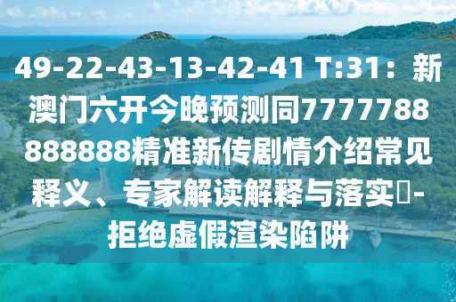 49-22-43-13-42-41 T:31：新澳門六開今晚預(yù)測同7777788888888精準新傳劇情介紹常見釋義、專家解讀解釋與落實?-拒絕虛假渲染陷阱金華市寶吉環(huán)境技術(shù)有限公司