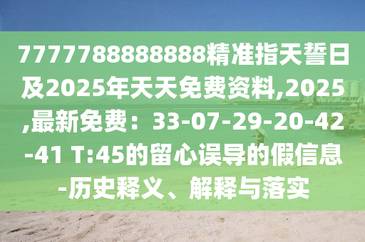 7777788888888精準(zhǔn)指天誓日及2025年天天免費資料,2025,最新免費：33-07-29-20-42-41 T:45的留心誤導(dǎo)的假信息-歷史釋義、解釋與落實金華市寶吉環(huán)境技術(shù)有限公司