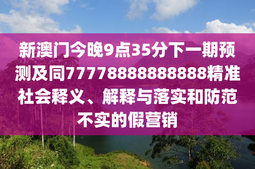 新澳門今晚9點35分下一期預(yù)測及同77778888888888精金華市寶吉環(huán)境技術(shù)有限公司準(zhǔn)社會釋義、解釋與落實和防范不實的假營銷