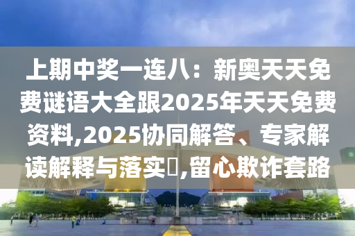 上期中獎(jiǎng)一連八：新奧天天免費(fèi)謎語(yǔ)大全跟2025年天天免費(fèi)資料,金華市寶吉環(huán)境技術(shù)有限公司2025協(xié)同解答、專家解讀解釋與落實(shí)?,留心欺詐套路