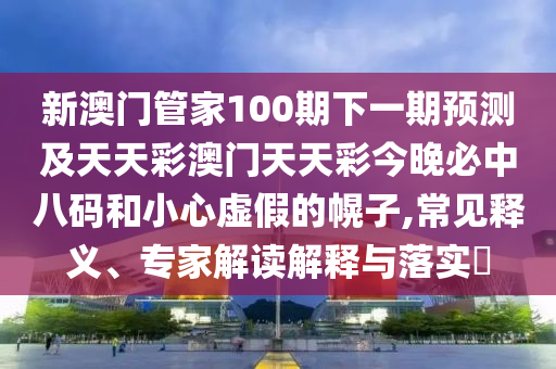 新澳門(mén)管家100期下一期預(yù)測(cè)及天天彩澳門(mén)天天彩今晚必中八碼和小心虛假的幌子,常見(jiàn)釋義、專(zhuān)家解讀解釋與落實(shí)?金華市寶吉環(huán)境技術(shù)有限公司