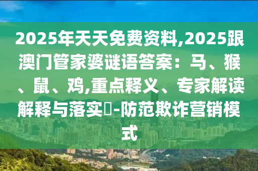 2025年天天免費資料,2025跟澳門管家婆謎語答案：馬、猴、鼠、雞,重點釋義、專家解讀解釋與落實?-防范欺詐營銷模式金華市寶吉環(huán)境技術(shù)有限公司