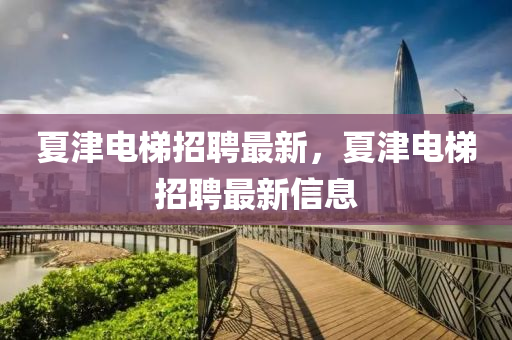 夏津電梯招聘最新，金華市寶吉環(huán)境技術(shù)有限公司夏津電梯招聘最新信息