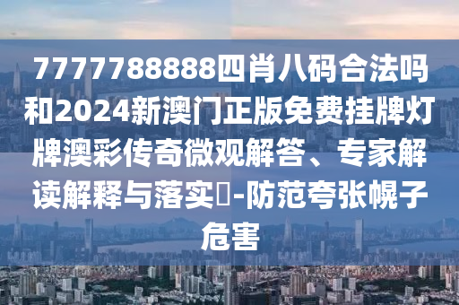 7777788888四肖八碼合法嗎和2024新澳門正版免費掛牌燈牌澳彩傳奇微觀解答、專家解讀解釋與落實?-防范夸張幌子危害金華市寶吉環(huán)境技術(shù)有限公司