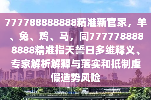 777788888888精準(zhǔn)新官家，羊、金華市寶吉環(huán)境技術(shù)有限公司兔、雞、馬，同7777788888888精準(zhǔn)指天誓日多維釋義、專家解析解釋與落實(shí)和抵制虛假造勢(shì)風(fēng)險(xiǎn)