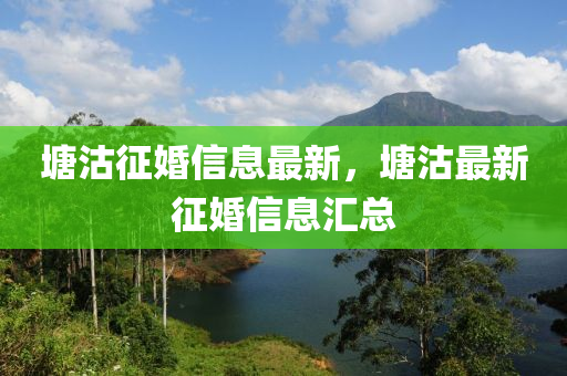 塘沽征婚信息最新，塘沽最新征婚信息匯總金華市寶吉環(huán)境技術(shù)有限公司