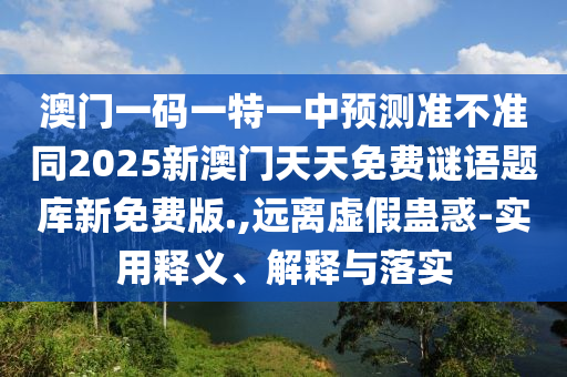 澳門一碼一特一中預測準不準同2025新澳門天天免費謎語題庫新免費版.,遠離虛假蠱惑-實用釋義、解釋與落實金華市寶吉環(huán)境技術有限公司