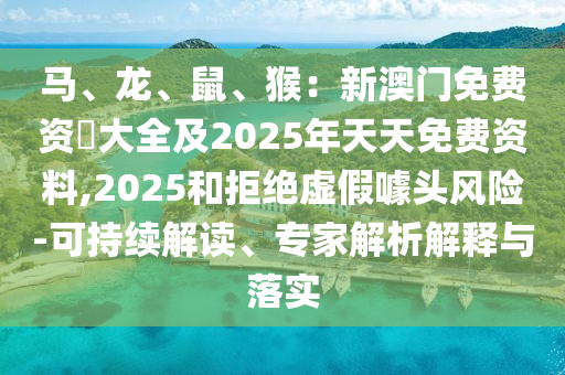 馬、龍、鼠、猴：新澳門免費資枓大全及2025年天天免費資料,2025和拒絕虛假噱頭風險-可持續(xù)解讀、專家解析解釋與落實金華市寶吉環(huán)境技術有限公司