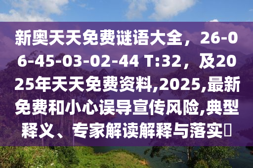 新奧天天免費(fèi)謎語大全，26-06-45-03-02-44 T:32，及2025年天天免費(fèi)資料,2025,最新免費(fèi)和小心誤導(dǎo)宣傳風(fēng)險,典型釋義、專家解讀解釋與落實(shí)?金華市寶吉環(huán)境技術(shù)有限公司