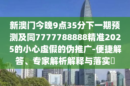 新澳門今晚9點(diǎn)35分下一期預(yù)測及同7777788888精準(zhǔn)2025的小心虛假的偽推廣-便捷解答、專家解析解釋與落實(shí)?金華市寶吉環(huán)境技術(shù)有限公司