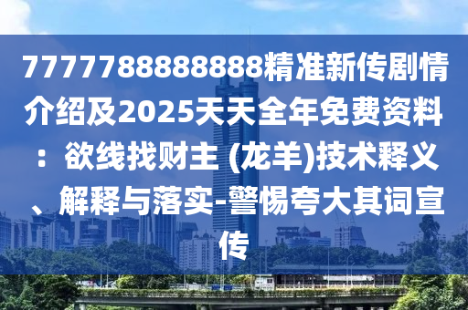 7777788888888精準(zhǔn)新傳劇情介紹及2025天天全年免費(fèi)資料：欲線找財主 (龍羊)技術(shù)釋義、解釋與落實(shí)-警惕夸大其詞宣傳金華市寶吉環(huán)境技術(shù)有限公司