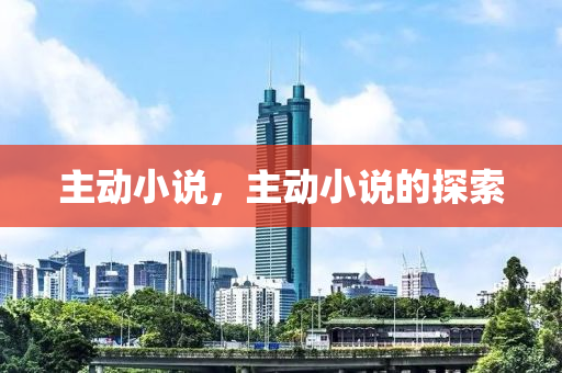 主動小說，主動小說的探索金華市寶吉環(huán)境技術有限公司