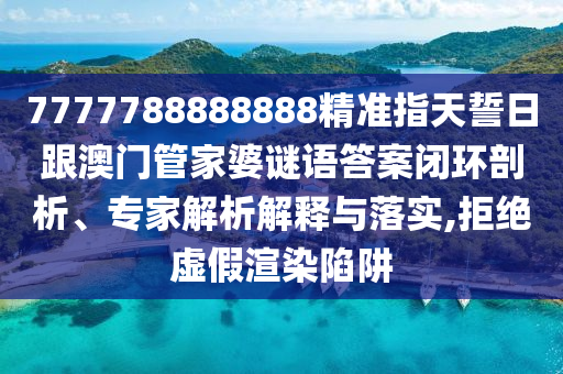 7777788888888精準指天誓日跟澳門管家婆謎語答案閉環(huán)剖析、專家解析解釋與落實,拒絕虛假渲染陷阱金華市寶吉環(huán)境技術(shù)有限公司