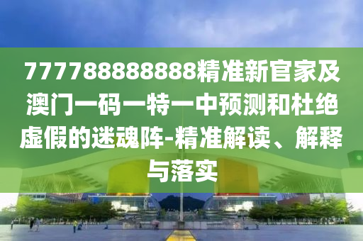 777788888888精準新官家及澳門一碼一特一中預測和杜絕虛假的迷魂陣-精準解讀、解釋與落實金華市寶吉環(huán)境技術(shù)有限公司