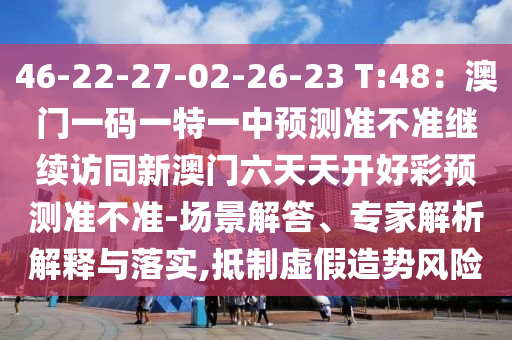 46-22-27-02-26-23 T:48：澳門一碼一特一中預(yù)測(cè)準(zhǔn)不準(zhǔn)繼續(xù)訪同新澳門六天天開好彩預(yù)測(cè)準(zhǔn)不準(zhǔn)-場(chǎng)景解答、專家解析解釋與落實(shí),抵制虛假造勢(shì)風(fēng)險(xiǎn)金華市寶吉環(huán)境技術(shù)有限公司