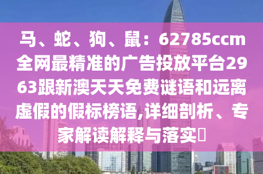 馬、蛇、狗、鼠：62785ccm全網(wǎng)最精準(zhǔn)的廣告投放平臺(tái)2963跟新澳天天免費(fèi)謎語和遠(yuǎn)離虛假的假標(biāo)榜語,詳細(xì)剖析、專家解讀解釋與落實(shí)?金華市寶吉環(huán)境技術(shù)有限公司