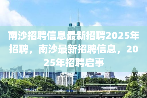 南沙招聘信息最新招聘2025年招聘，南沙最新招聘信息，金華市寶吉環(huán)境技術(shù)有限公司2025年招聘啟事