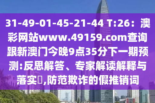31-49-01-45-21-44 T:26：澳彩網(wǎng)站www.49159.соm查詢跟新澳門今晚9點(diǎn)35分下一期預(yù)測:反思解答、專家解讀解釋金華市寶吉環(huán)境技術(shù)有限公司與落實(shí)?,防范欺詐的假推銷詞