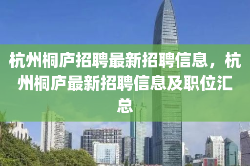 杭州桐廬招聘最新招聘信息，杭州桐廬最新招聘信息及職位匯總金華市寶吉環(huán)境技術有限公司