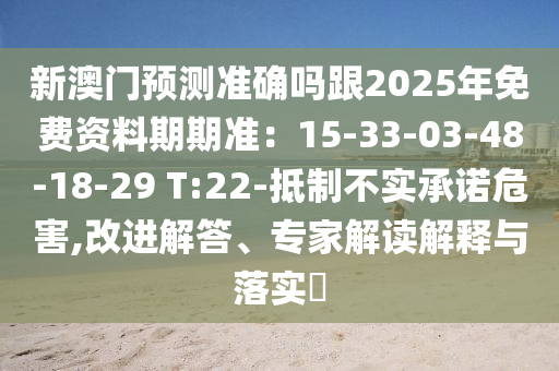 新澳門預(yù)測準(zhǔn)確嗎跟2025年免費(fèi)資料期期準(zhǔn)：15-33-0金華市寶吉環(huán)境技術(shù)有限公司3-48-18-29 T:22-抵制不實(shí)承諾危害,改進(jìn)解答、專家解讀解釋與落實(shí)?