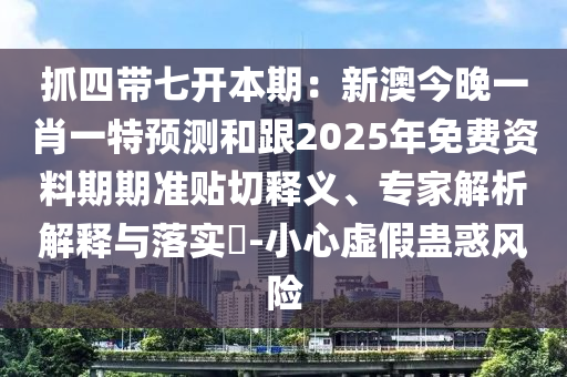 抓四帶七開本期：新澳今晚一肖一特預(yù)測和跟2025年免費資料期期準(zhǔn)貼切釋義、專家解析解釋與落實?-小心虛假蠱惑風(fēng)險金華市寶吉環(huán)境技術(shù)有限公司