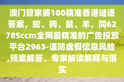 澳門管家婆100精準(zhǔn)香港謎語答案，蛇、狗、鼠、羊，同62785ccm全網(wǎng)最精準(zhǔn)的廣告投放平臺2963-謹(jǐn)防虛假信息風(fēng)險,預(yù)案解答、專家解讀解釋與落實金華市寶吉環(huán)境技術(shù)有限公司