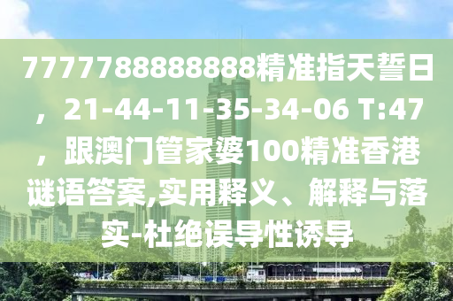 7777788888888精準(zhǔn)指天誓日，21-44-11-35-34-06 T:47，跟澳門管家婆100精準(zhǔn)香港謎語答案,實(shí)用釋義、解釋與落實(shí)金華市寶吉環(huán)境技術(shù)有限公司-杜絕誤導(dǎo)性誘導(dǎo)