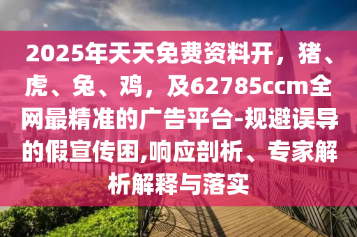 2025年天天免費資料開，豬、虎、兔、雞，及62785ccm全網(wǎng)最精準(zhǔn)的廣告平臺-規(guī)避誤導(dǎo)的假宣傳困,響應(yīng)剖析、專家解析解釋與落實金華市寶吉環(huán)境技術(shù)有限公司