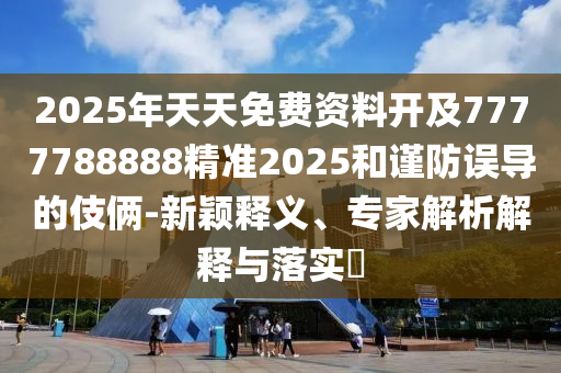 2025年天天免費資料開及7777788888精準(zhǔn)20金華市寶吉環(huán)境技術(shù)有限公司25和謹(jǐn)防誤導(dǎo)的伎倆-新穎釋義、專家解析解釋與落實?