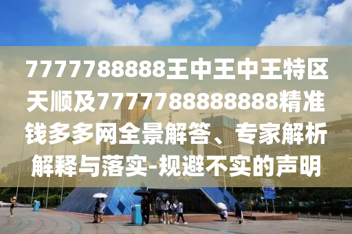 7777788888王中王中王特區(qū)天順及777778888888金華市寶吉環(huán)境技術(shù)有限公司8精準(zhǔn)錢多多網(wǎng)全景解答、專家解析解釋與落實(shí)-規(guī)避不實(shí)的聲明
