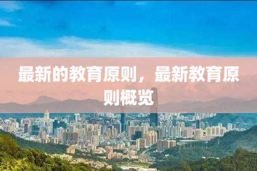 最新的教育原則，最新教育原則概覽金華市寶吉環(huán)境技術(shù)有限公司