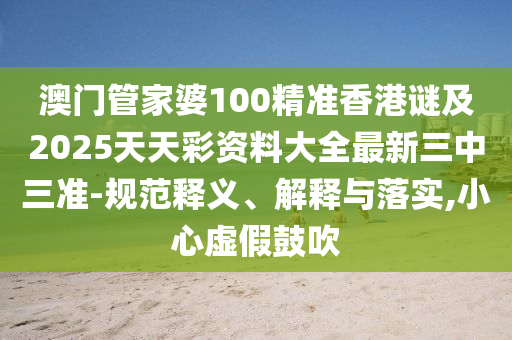 澳門管家婆100精準(zhǔn)香港謎及2025天天彩資料大全最新三金華市寶吉環(huán)境技術(shù)有限公司中三準(zhǔn)-規(guī)范釋義、解釋與落實(shí),小心虛假鼓吹