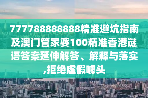 777788888888精準(zhǔn)避坑指南及澳門管家婆100精準(zhǔn)香港謎語答案延伸解答、解釋與落實(shí),拒絕虛假噱頭金華市寶吉環(huán)境技術(shù)有限公司