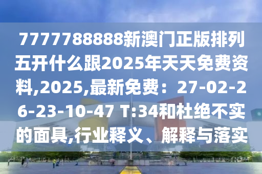 7777788888新澳門正版排列五開什么跟2025年天天免費(fèi)資料,2025,最新免費(fèi)：27-02-26-23-10-47 T:34和杜絕不實(shí)的面具,行業(yè)釋義、解釋與落實(shí)金華市寶吉環(huán)境技術(shù)有限公司