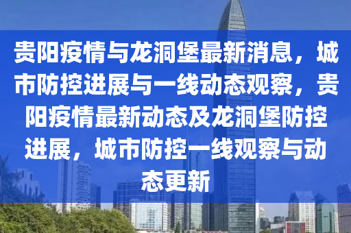 貴陽疫情與龍洞堡最新消息，城市防控進展與一線動態(tài)觀察，貴陽疫情最新動態(tài)及龍洞堡防控進展，城市防控一線觀察與動態(tài)更新金華市寶吉環(huán)境技術(shù)有限公司