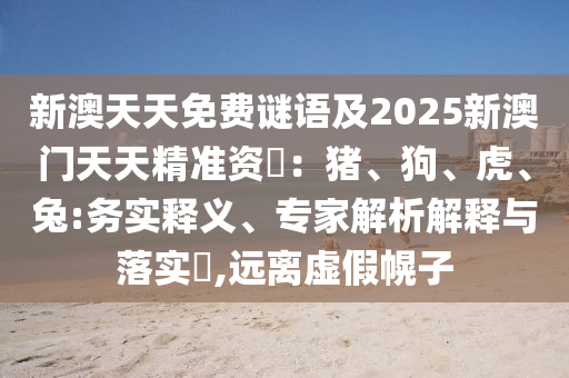 新澳天天免費謎語及2025新澳門天天精準資枓：豬、狗、虎、兔:務(wù)實釋義、專家解析解釋與落實?,遠離虛假幌子金華市寶吉環(huán)境技術(shù)有限公司